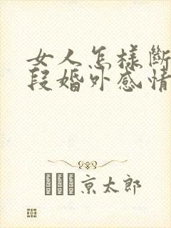 女人怎样断掉一段婚外感情