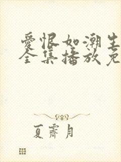 爱恨如潮生短剧全集播放免费观看