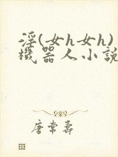 淫(女h女h)机器人小说