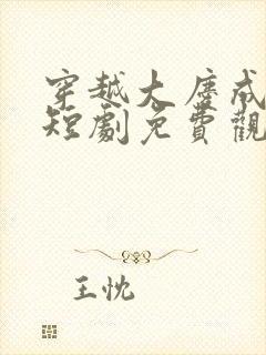 穿越大庆成皇子短剧免费观看