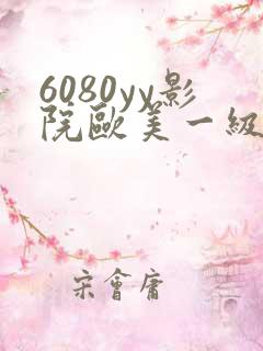6080yy影院欧美一级黄