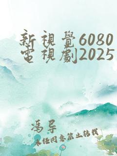 新视觉6080电视剧2025免费观看