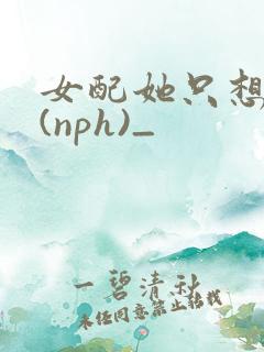 女配她只想被渣(nph)_