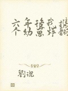 六年后我携带四个幼崽炸翻前夫家