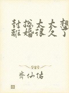 封总太太想跟你离婚很久了在线观看