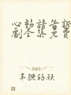 心动请告诉我短剧全集免费播放下载