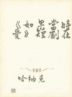 《如果当时说了爱》短剧在线观看