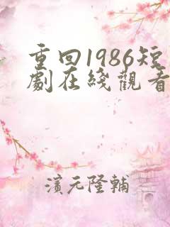 重回1986短剧在线观看全集免费