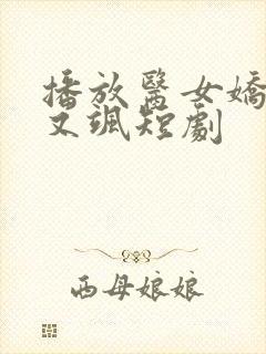 播放医女娇妻美又飒短剧