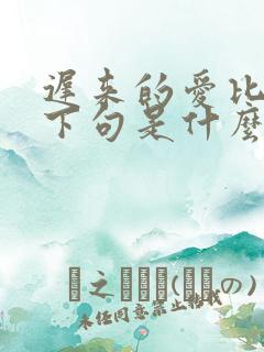 迟来的爱比草贱下句是什么