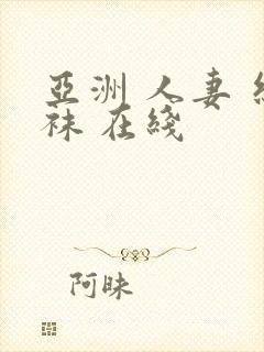 亚洲 人妻 丝袜 在线