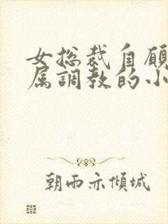 女总裁自愿被下属调教的小说