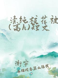 清纯校花被调教(高h)短文