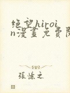 绝望hiroin漫画免费阅读下拉式