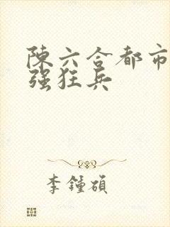 陈六合都市之最强狂兵