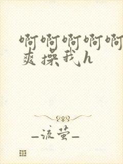 啊啊啊啊啊啊好爽操我h