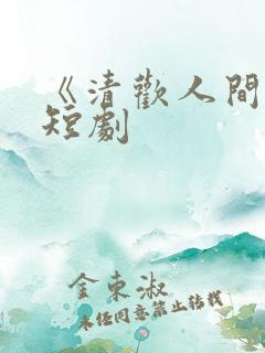 《清欢人间路》短剧