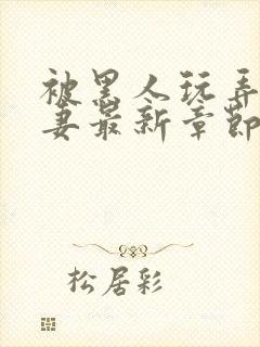 被黑人玩弄的人妻最新章节内容