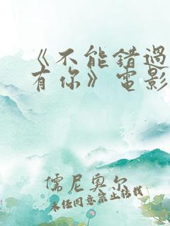 《不能错过的只有你》电影