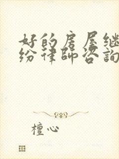 好的房屋继承纠纷律师咨询