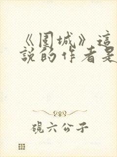 《围城》这部小说的作者是谁
