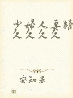 少妇人妻精品久久久久久