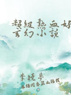 超级热血好看的玄幻小说