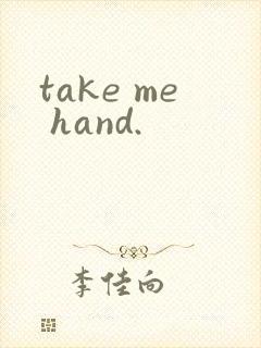 take me hand.