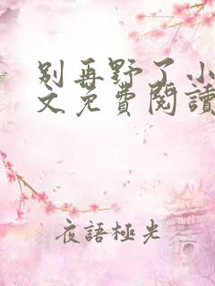 别再野了小说全文免费阅读无弹窗