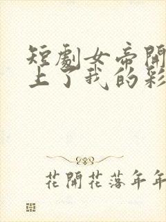 短剧女帝开局盯上了我的彩礼