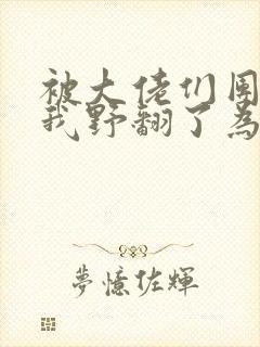 被大佬们团宠后我野翻了为什么不更新了