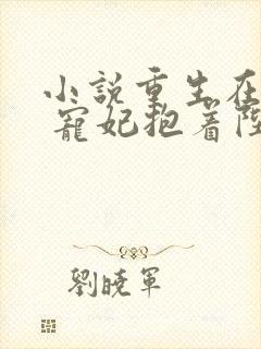 小说重生在龙塌 宠妃抱着陛下哭