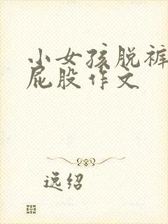 小女孩脱裤子打屁股作文