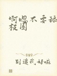 啊嗯不要舔了h校园