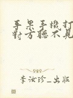 平果手机打电话对方听不见我声音咋回事