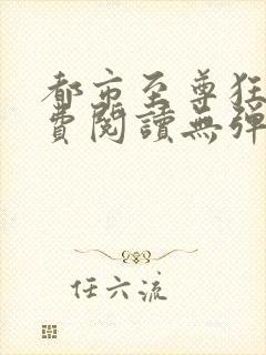 都市至尊狂兵免费阅读无弹窗