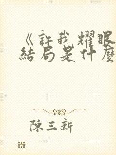 《许我耀眼》大结局是什么