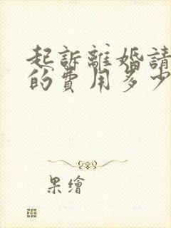 起诉离婚请律师的费用多少钱