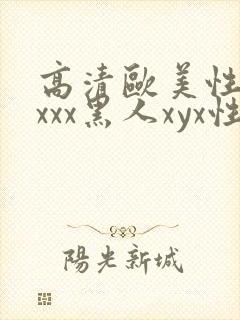 高清欧美性受xxxx黑人xyx性爽