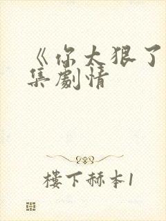 《你太狠了》分集剧情