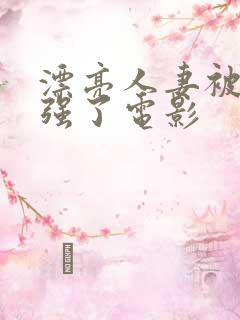 漂亮人妻被黑人强了电影