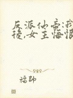 反派仙帝:我死后,女主悔恨不已