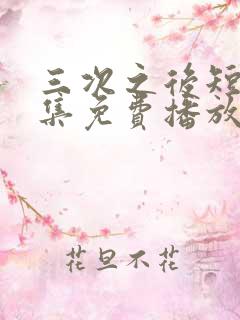 三次之后短剧全集免费播放