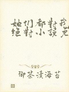 她们都对我痴情绝对小说免费阅读