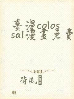 台漫colossal漫画免费阅读笔趣阁