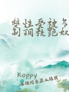 双性受被多攻强制调教艳奴