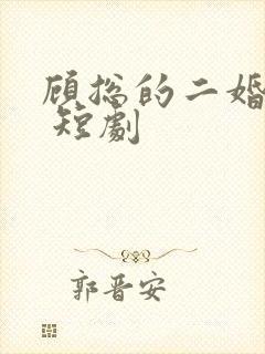顾总的二婚娇妻 短剧