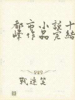 都市小说十大巅峰作品完结推荐