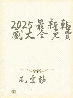 2025最新韩剧大全免费观看全集高清