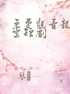 免费观看龙爸风云短剧